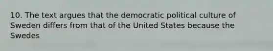 10. The text argues that the democratic political culture of Sweden differs from that of the United States because the Swedes