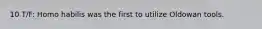 10 T/F: Homo habilis was the first to utilize Oldowan tools.