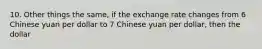 10. Other things the same, if the exchange rate changes from 6 Chinese yuan per dollar to 7 Chinese yuan per dollar, then the dollar