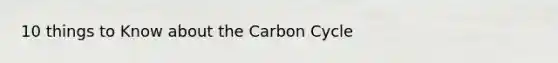 10 things to Know about the Carbon Cycle