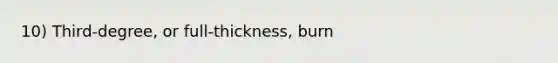 10) Third-degree, or full-thickness, burn