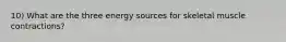 10) What are the three energy sources for skeletal muscle contractions?