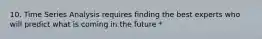 10. Time Series Analysis requires finding the best experts who will predict what is coming in the future *