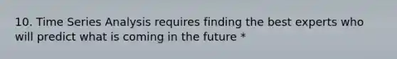 10. Time Series Analysis requires finding the best experts who will predict what is coming in the future *