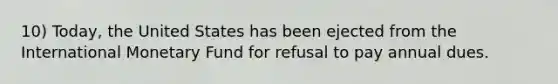 10) Today, the United States has been ejected from the International Monetary Fund for refusal to pay annual dues.