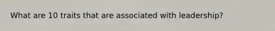 What are 10 traits that are associated with leadership?