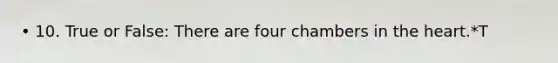 • 10. True or False: There are four chambers in the heart.*T