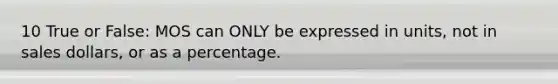 10 True or False: MOS can ONLY be expressed in units, not in sales dollars, or as a percentage.