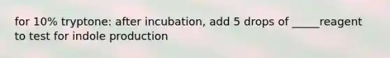 for 10% tryptone: after incubation, add 5 drops of _____reagent to test for indole production