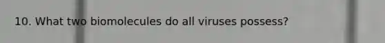 10. What two biomolecules do all viruses possess?