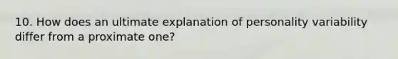 10. How does an ultimate explanation of personality variability differ from a proximate one?