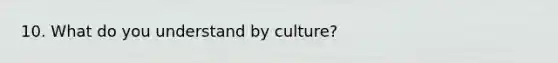 10. What do you understand by culture?