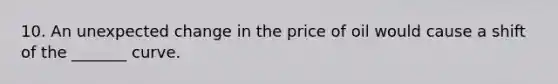 10. An unexpected change in the price of oil would cause a shift of the _______ curve.