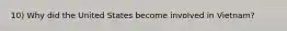 10) Why did the United States become involved in Vietnam?
