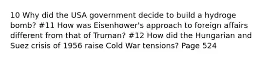 10 Why did the USA government decide to build a hydroge bomb? #11 How was Eisenhower's approach to foreign affairs different from that of Truman? #12 How did the Hungarian and Suez crisis of 1956 raise Cold War tensions? Page 524