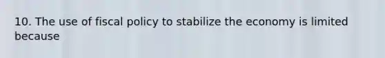 10. The use of fiscal policy to stabilize the economy is limited because