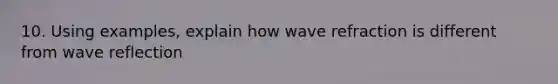 10. Using examples, explain how wave refraction is different from wave reflection