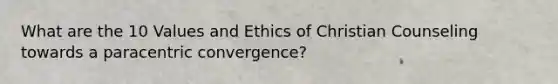 What are the 10 Values and Ethics of Christian Counseling towards a paracentric convergence?