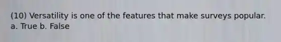 (10) Versatility is one of the features that make surveys popular. a. True b. False