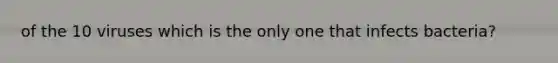 of the 10 viruses which is the only one that infects bacteria?