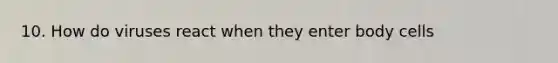 10. How do viruses react when they enter body cells