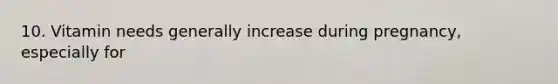 10. Vitamin needs generally increase during pregnancy, especially for