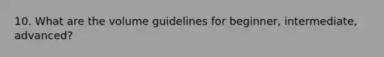 10. What are the volume guidelines for beginner, intermediate, advanced?