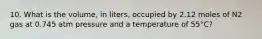 10. What is the volume, in liters, occupied by 2.12 moles of N2 gas at 0.745 atm pressure and a temperature of 55°C?