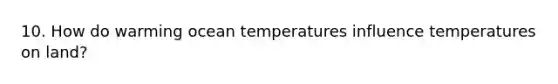 10. How do warming ocean temperatures influence temperatures on land?