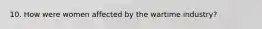 10. How were women affected by the wartime industry?
