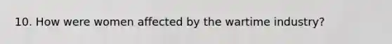 10. How were women affected by the wartime industry?