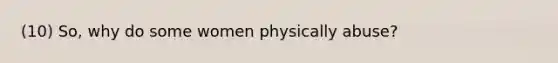 (10) So, why do some women physically abuse?