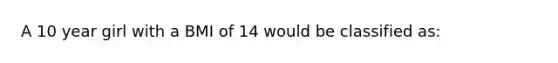 A 10 year girl with a BMI of 14 would be classified as: