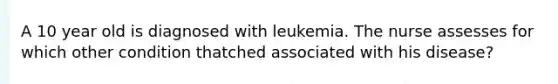 A 10 year old is diagnosed with leukemia. The nurse assesses for which other condition thatched associated with his disease?