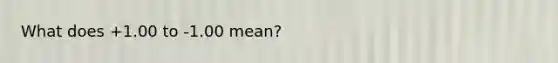 What does +1.00 to -1.00 mean?