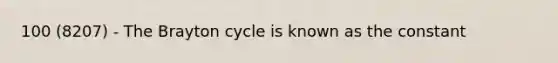 100 (8207) - The Brayton cycle is known as the constant