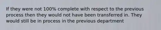 If they were not 100% complete with respect to the previous process then they would not have been transferred in. They would still be in process in the previous department