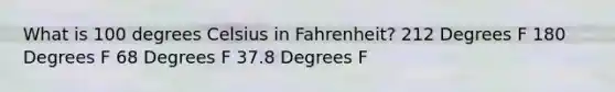 What is 100 degrees Celsius in Fahrenheit? 212 Degrees F 180 Degrees F 68 Degrees F 37.8 Degrees F