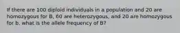 If there are 100 diploid individuals in a population and 20 are homozygous for B, 60 are heterozygous, and 20 are homozygous for b, what is the allele frequency of B?