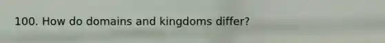 100. How do domains and kingdoms differ?