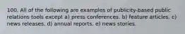 100. All of the following are examples of publicity-based public relations tools except a) press conferences. b) feature articles. c) news releases. d) annual reports. e) news stories.