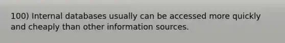 100) Internal databases usually can be accessed more quickly and cheaply than other information sources.