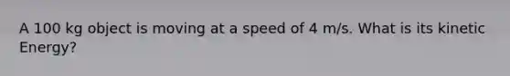 A 100 kg object is moving at a speed of 4 m/s. What is its kinetic Energy?