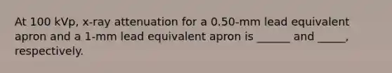 At 100 kVp, x-ray attenuation for a 0.50-mm lead equivalent apron and a 1-mm lead equivalent apron is ______ and _____, respectively.