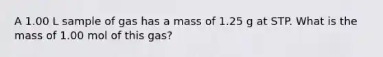 A 1.00 L sample of gas has a mass of 1.25 g at STP. What is the mass of 1.00 mol of this gas?