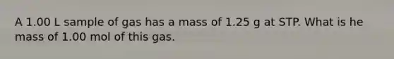 A 1.00 L sample of gas has a mass of 1.25 g at STP. What is he mass of 1.00 mol of this gas.