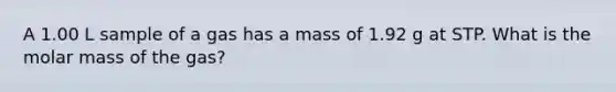 A 1.00 L sample of a gas has a mass of 1.92 g at STP. What is the molar mass of the gas?