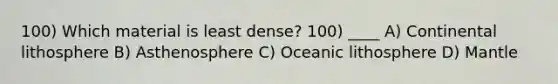 100) Which material is least dense? 100) ____ A) Continental lithosphere B) Asthenosphere C) Oceanic lithosphere D) Mantle