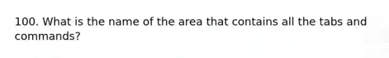 100. What is the name of the area that contains all the tabs and commands?