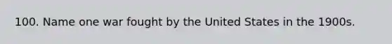 100. Name one war fought by the United States in the 1900s.